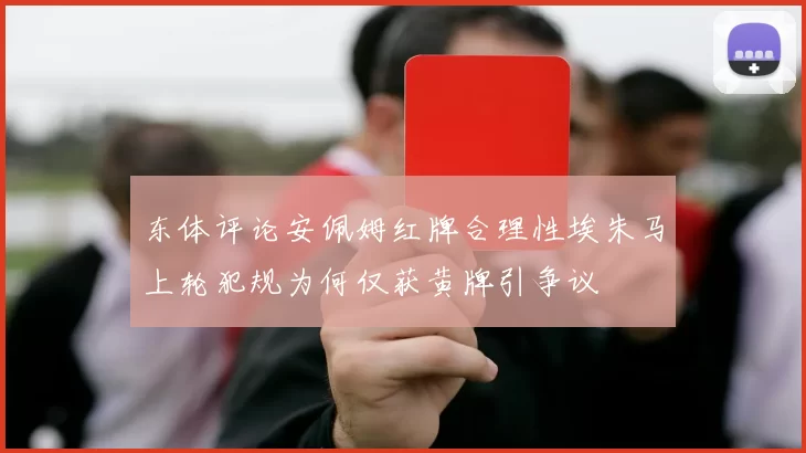 东体评论安佩姆红牌合理性埃朱马上轮犯规为何仅获黄牌引争议