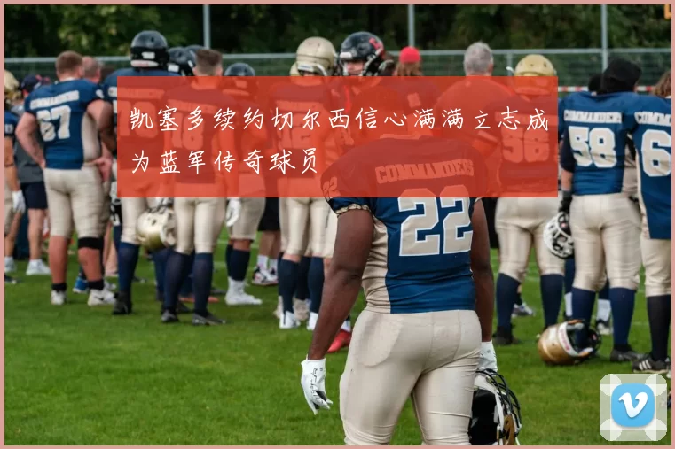 凯塞多续约切尔西信心满满立志成为蓝军传奇球员