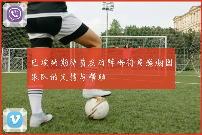 巴埃纳期待首发对阵佛得角感谢国家队的支持与帮助