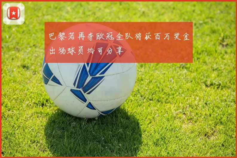 巴黎若再夺欧冠全队将获百万奖金出场球员均可分享