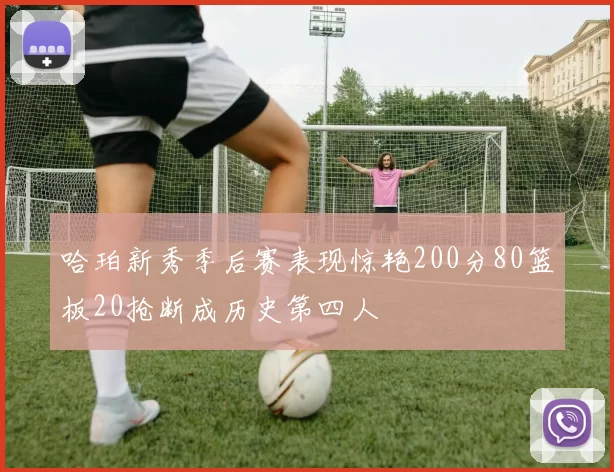 哈珀新秀季后赛表现惊艳200分80篮板20抢断成历史第四人