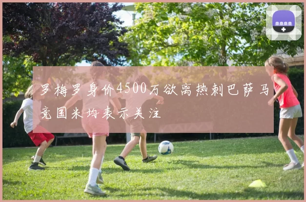 罗梅罗身价4500万欲离热刺巴萨马竞国米均表示关注