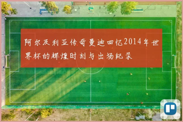 阿尔及利亚传奇曼迪回忆2014年世界杯的辉煌时刻与出场纪录