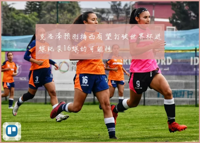 克洛泽预测梅西有望打破世界杯进球纪录16球的可能性